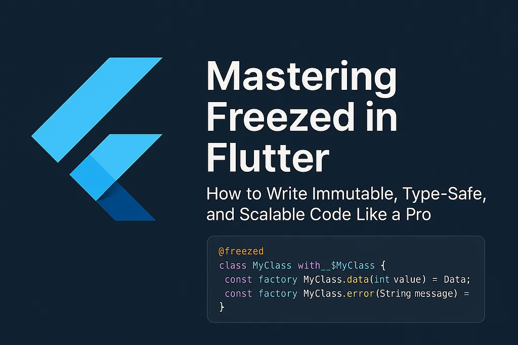 Mastering Freezed in Flutter: How to Write Immutable, Type-Safe, and Scalable Code Like a Pro